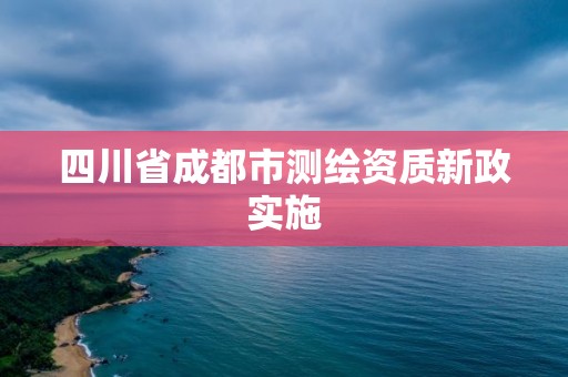 四川省成都市測繪資質(zhì)新政實施