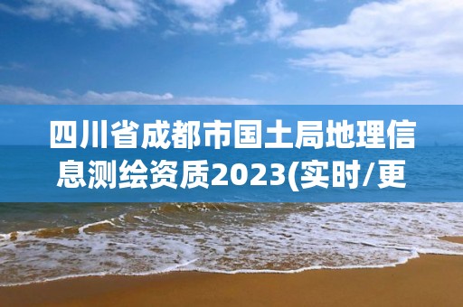 四川省成都市國土局地理信息測繪資質2023(實時/更新中)