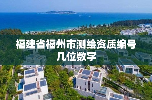 福建省福州市測繪資質(zhì)編號幾位數(shù)字