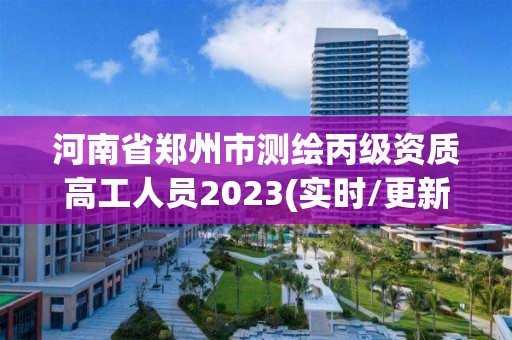 河南省鄭州市測繪丙級資質高工人員2023(實時/更新中)