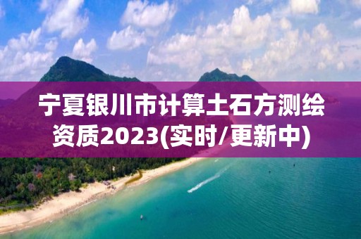 寧夏銀川市計(jì)算土石方測繪資質(zhì)2023(實(shí)時(shí)/更新中)