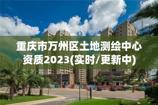 重慶市萬州區土地測繪中心資質2023(實時/更新中)