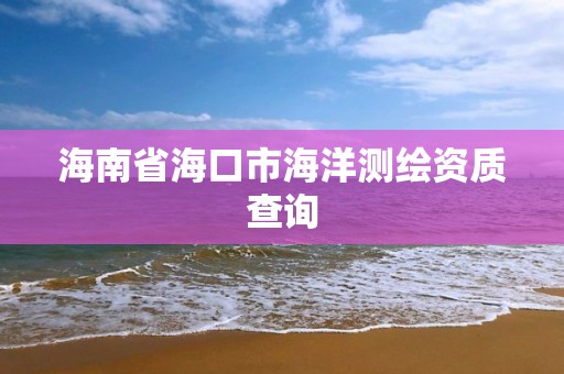 海南省海口市海洋測繪資質(zhì)查詢