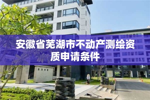 安徽省蕪湖市不動產測繪資質申請條件