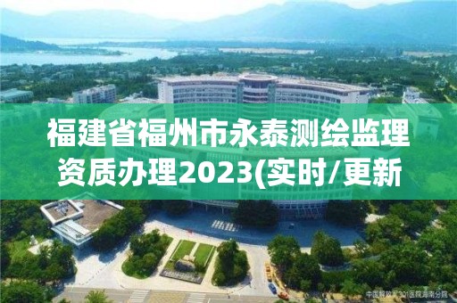 福建省福州市永泰測繪監理資質辦理2023(實時/更新中)