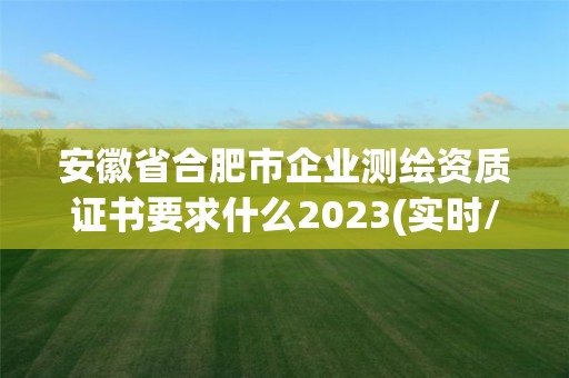 安徽省合肥市企業測繪資質證書要求什么2023(實時/更新中)