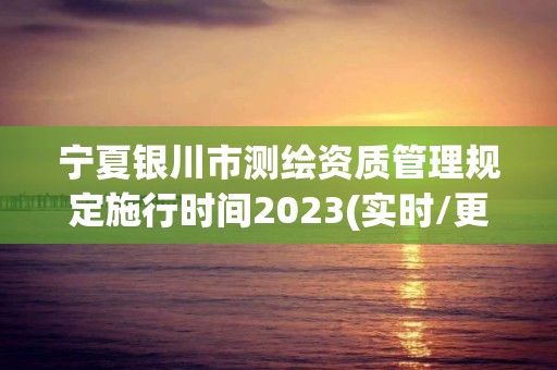 寧夏銀川市測繪資質管理規定施行時間2023(實時/更新中)