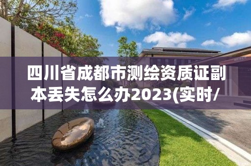 四川省成都市測繪資質證副本丟失怎么辦2023(實時/更新中)