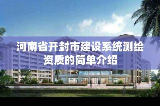 河南省開封市建設系統(tǒng)測繪資質的簡單介紹