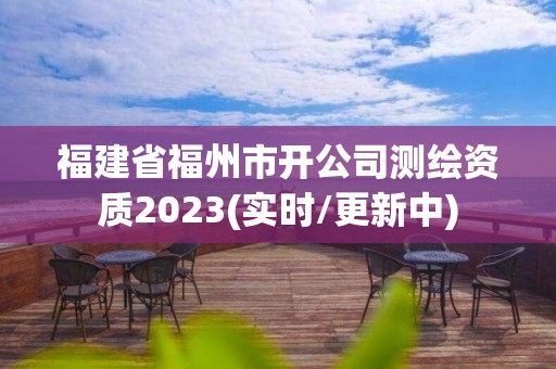 福建省福州市開公司測繪資質2023(實時/更新中)