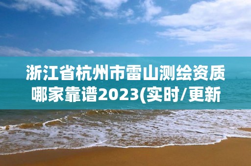 浙江省杭州市雷山測繪資質哪家靠譜2023(實時/更新中)