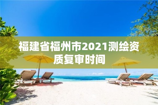 福建省福州市2021測繪資質復審時間