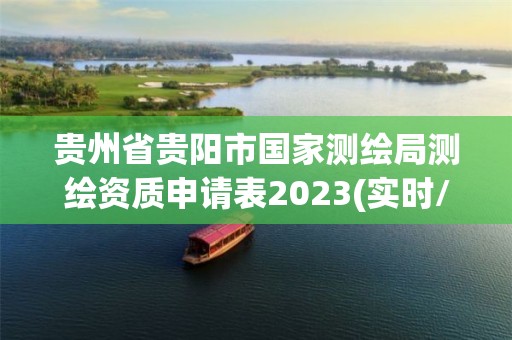 貴州省貴陽市國家測繪局測繪資質(zhì)申請表2023(實(shí)時(shí)/更新中)