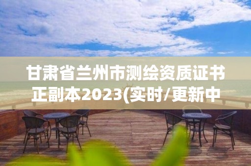 甘肅省蘭州市測繪資質(zhì)證書正副本2023(實時/更新中)