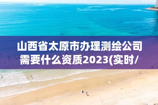 山西省太原市辦理測繪公司需要什么資質(zhì)2023(實時/更新中)