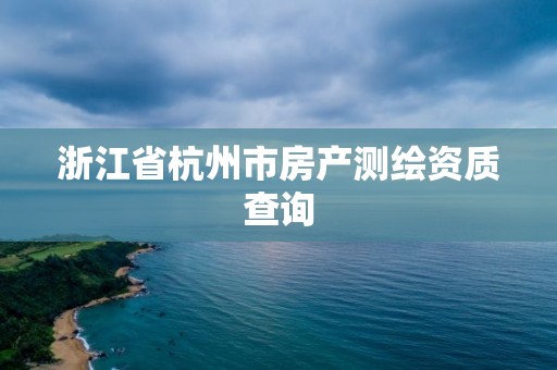 浙江省杭州市房產(chǎn)測(cè)繪資質(zhì)查詢