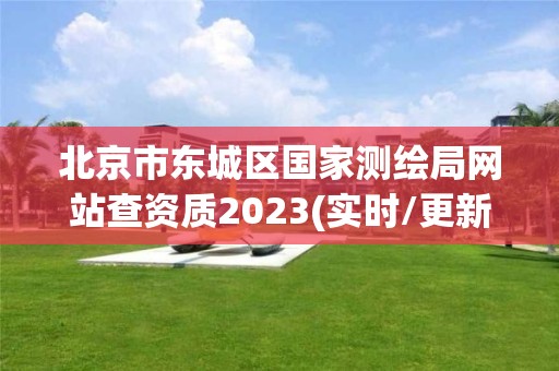 北京市東城區國家測繪局網站查資質2023(實時/更新中)