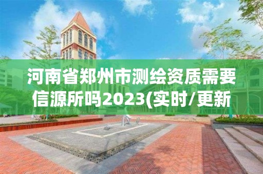 河南省鄭州市測繪資質需要信源所嗎2023(實時/更新中)