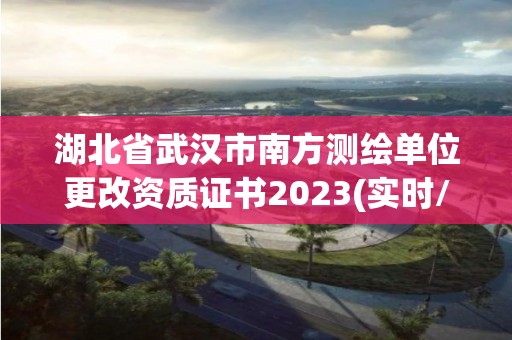 湖北省武漢市南方測繪單位更改資質證書2023(實時/更新中)