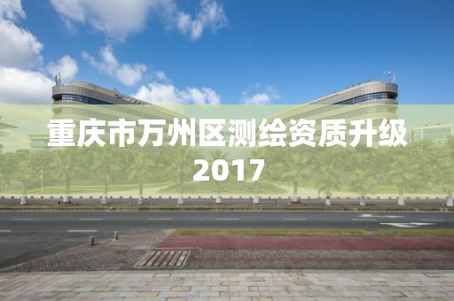 重慶市萬州區測繪資質升級2017