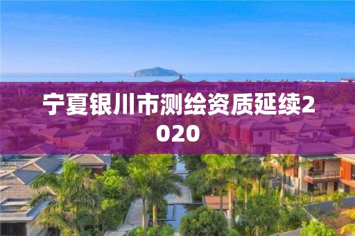 寧夏銀川市測(cè)繪資質(zhì)延續(xù)2020