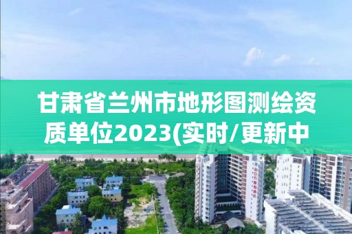 甘肅省蘭州市地形圖測繪資質單位2023(實時/更新中)