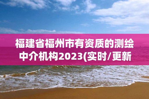 福建省福州市有資質(zhì)的測(cè)繪中介機(jī)構(gòu)2023(實(shí)時(shí)/更新中)