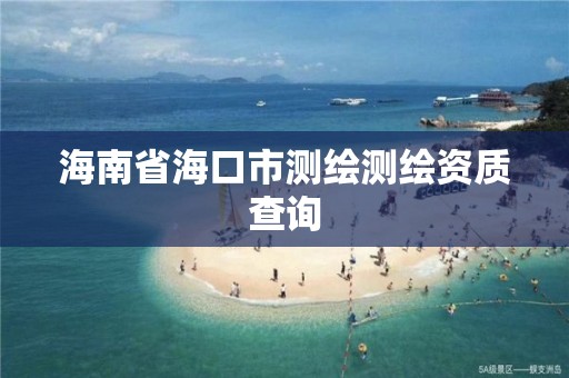 海南省海口市測繪測繪資質查詢