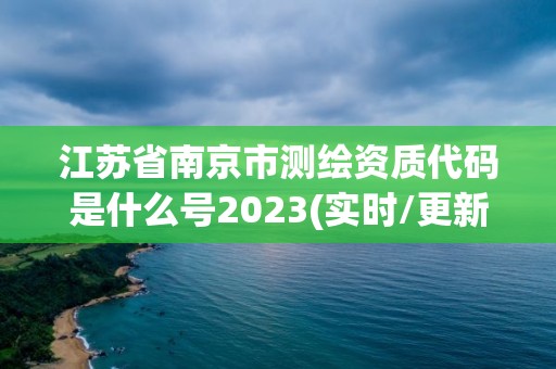 江蘇省南京市測(cè)繪資質(zhì)代碼是什么號(hào)2023(實(shí)時(shí)/更新中)