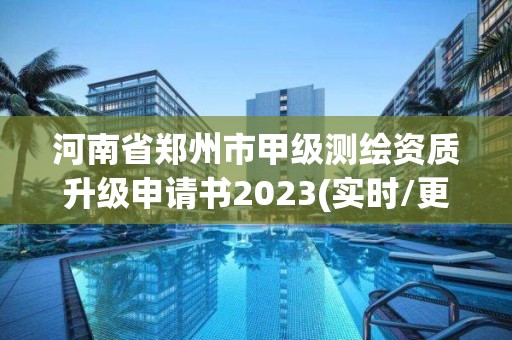 河南省鄭州市甲級測繪資質升級申請書2023(實時/更新中)