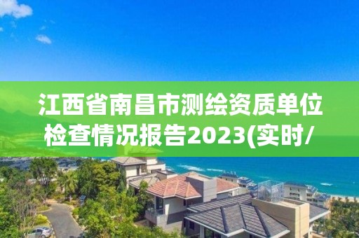 江西省南昌市測繪資質單位檢查情況報告2023(實時/更新中)