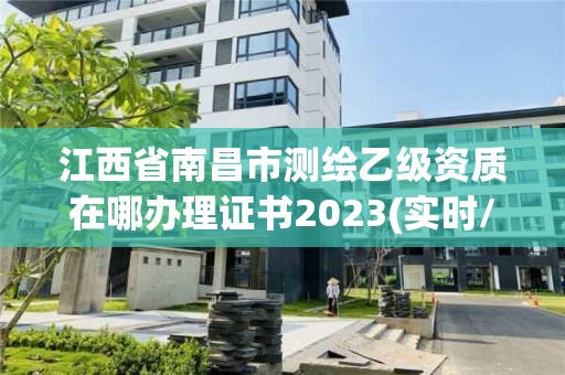 江西省南昌市測繪乙級資質(zhì)在哪辦理證書2023(實(shí)時/更新中)