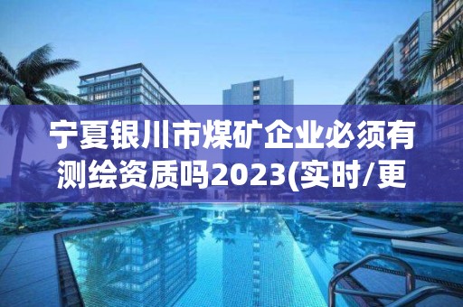 寧夏銀川市煤礦企業必須有測繪資質嗎2023(實時/更新中)