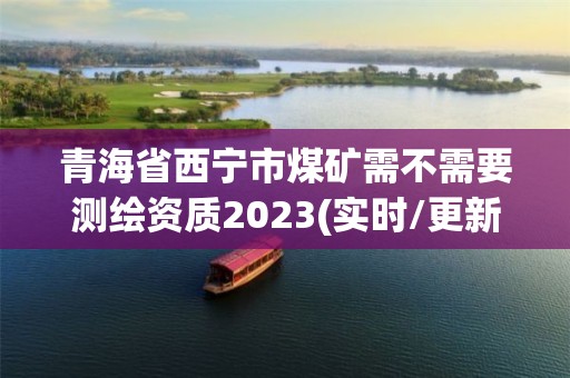 青海省西寧市煤礦需不需要測繪資質(zhì)2023(實時/更新中)