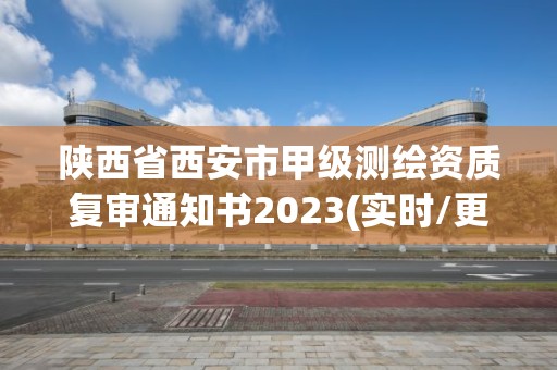 陜西省西安市甲級測繪資質復審通知書2023(實時/更新中)