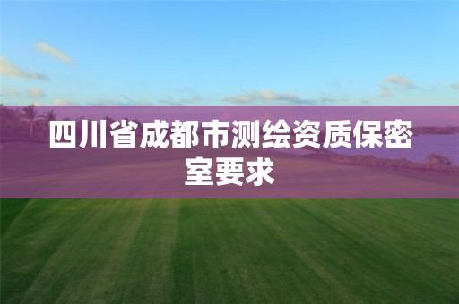 四川省成都市測(cè)繪資質(zhì)保密室要求