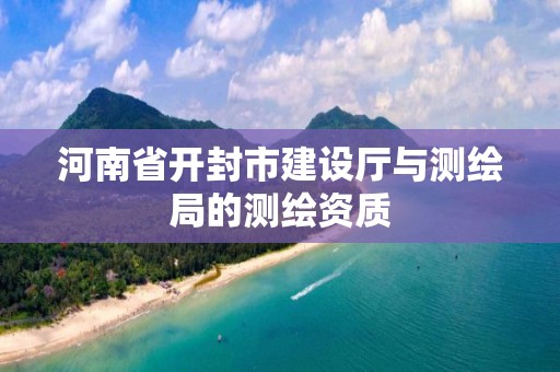 河南省開封市建設廳與測繪局的測繪資質