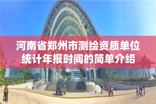 河南省鄭州市測繪資質單位統計年報時間的簡單介紹