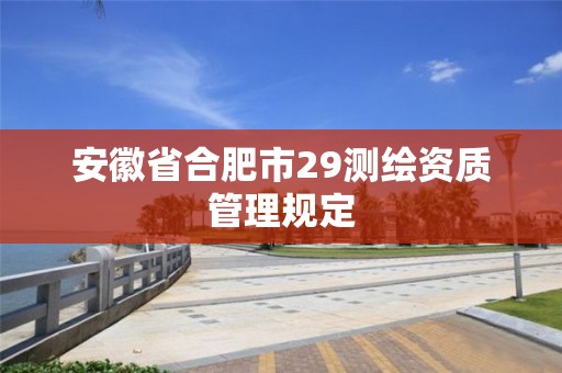 安徽省合肥市29測繪資質(zhì)管理規(guī)定