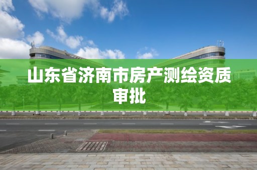 山東省濟南市房產測繪資質審批