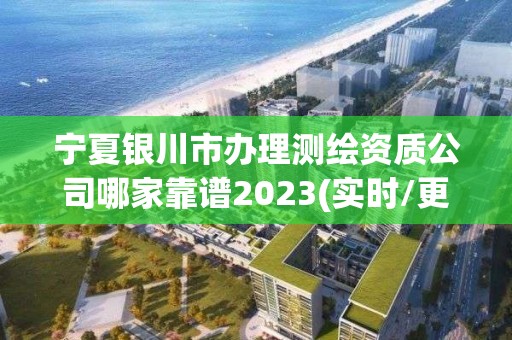 寧夏銀川市辦理測繪資質公司哪家靠譜2023(實時/更新中)