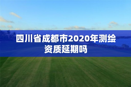 四川省成都市2020年測繪資質延期嗎