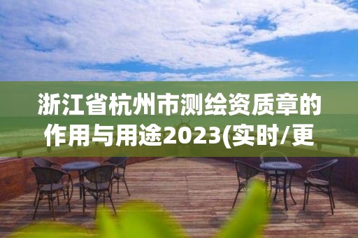 浙江省杭州市測繪資質(zhì)章的作用與用途2023(實時/更新中)