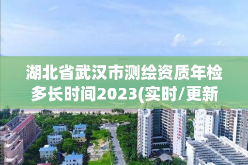 湖北省武漢市測繪資質(zhì)年檢多長時間2023(實時/更新中)