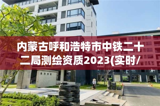 內(nèi)蒙古呼和浩特市中鐵二十二局測繪資質(zhì)2023(實時/更新中)