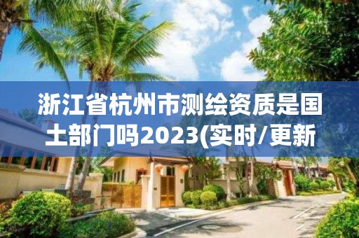 浙江省杭州市測繪資質是國土部門嗎2023(實時/更新中)