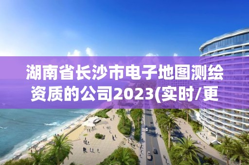 湖南省長沙市電子地圖測繪資質(zhì)的公司2023(實時/更新中)