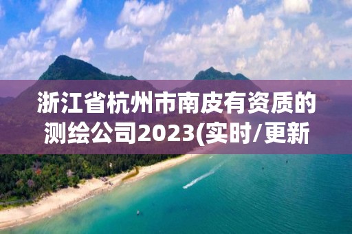 浙江省杭州市南皮有資質的測繪公司2023(實時/更新中)