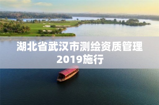 湖北省武漢市測繪資質(zhì)管理2019施行