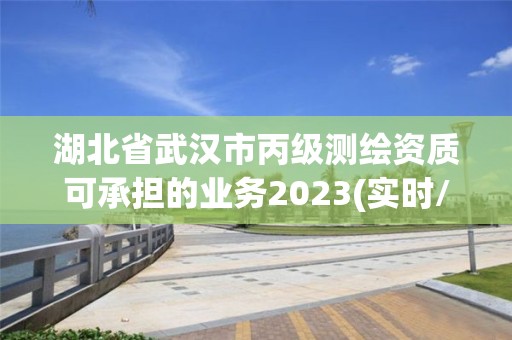 湖北省武漢市丙級測繪資質(zhì)可承擔的業(yè)務(wù)2023(實時/更新中)